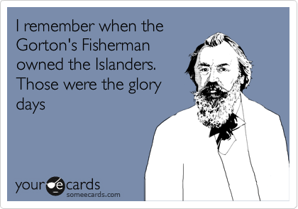 I remember when the
Gorton's Fisherman
owned the Islanders.
Those were the glory
days