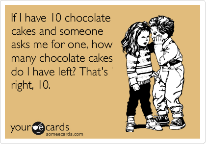 If I have 10 chocolate
cakes and someone
asks me for one, how
many chocolate cakes
do I have left? That's
right, 10.