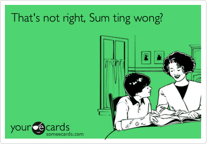 That's not right, Sum ting wong?