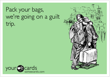 Pack your bags,
we're going on a guilt
trip.