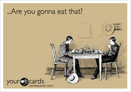 ...Are you gonna eat that?