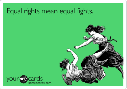 Equal rights mean equal fights.