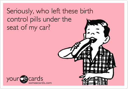 Seriously, who left these birth control pills under the
seat of my car?
