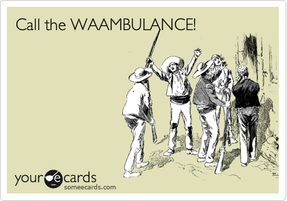 Call the WAAMBULANCE!