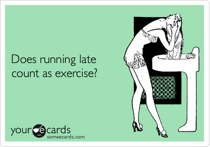 


Does running late
count as exercise?