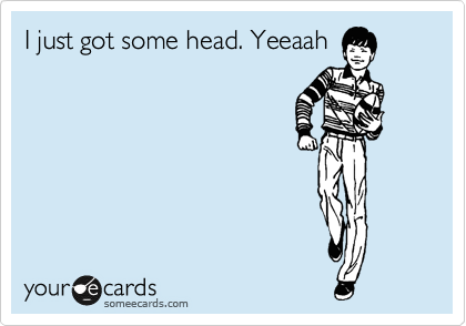 I just got some head. Yeeaah