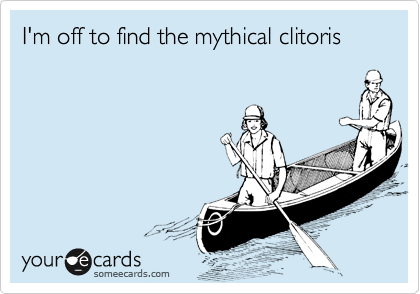 I'm off to find the mythical clitoris