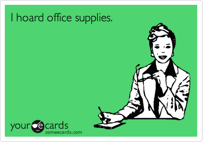 I hoard office supplies.