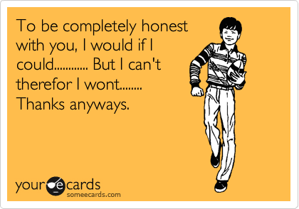To be completely honest 
with you, I would if I 
could............ But I can't
therefor I wont........
Thanks anyways.