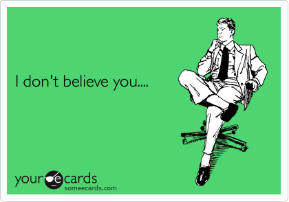 


I don't believe you....

 