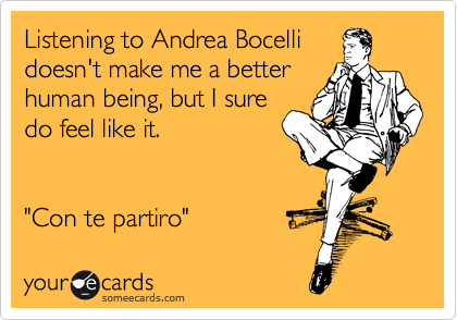 Listening to Andrea Bocelli
doesn't make me a better
human being, but I sure
do feel like it.


"Con te partiro"
