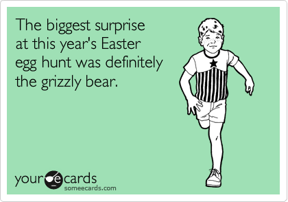 The biggest surprise
at this year's Easter
egg hunt was definitely
the grizzly bear.