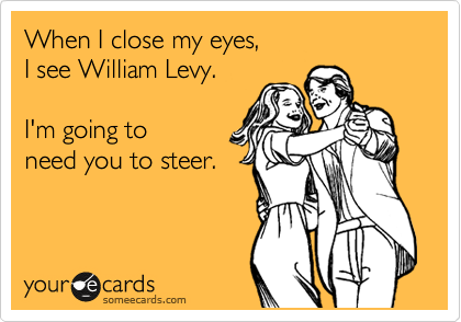 When I close my eyes, 
I see William Levy.

I'm going to 
need you to steer.