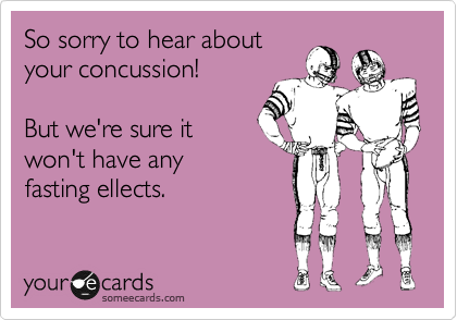 So sorry to hear about
your concussion!

But we're sure it 
won't have any
fasting ellects.