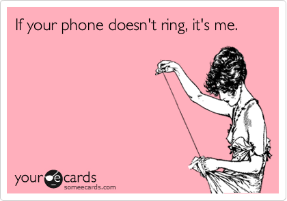 If your phone doesn't ring, it's me.