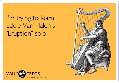 
I'm trying to learn
Eddie Van Halen's
"Eruption" solo.