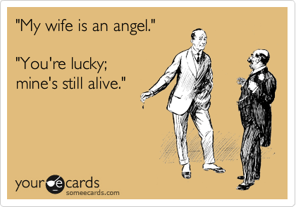 "My wife is an angel."

"You're lucky;
mine's still alive."