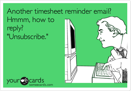 Another timesheet reminder email? Hmmm, how to
reply?
"Unsubscribe."