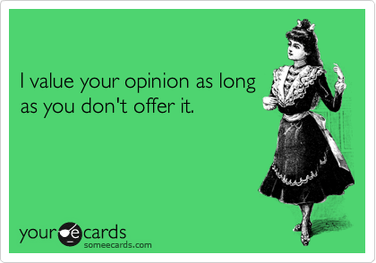 

I value your opinion as long
as you don't offer it. 