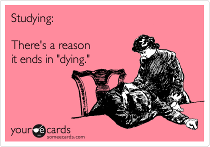 Studying:  

There's a reason  
it ends in "dying."