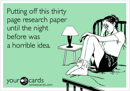 Putting off this thirty 
page research paper 
until the night 
before was
a horrible idea.