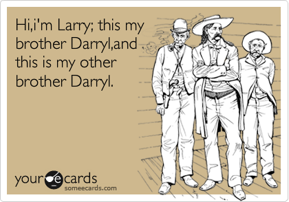 Hi,i'm Larry; this my
brother Darryl,and
this is my other
brother Darryl.