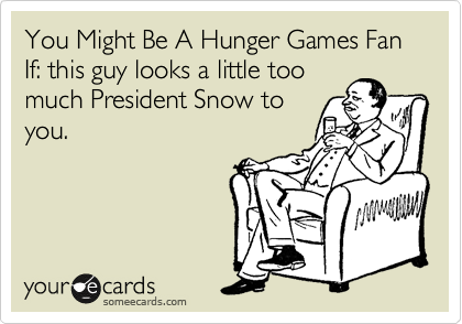 You Might Be A Hunger Games Fan If: this guy looks a little too
much President Snow to
you.
