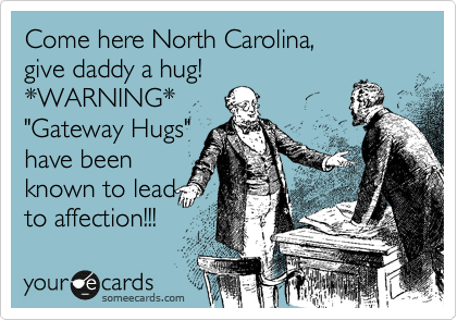 Come here North Carolina, 
give daddy a hug!
*WARNING*
"Gateway Hugs"
have been
known to lead
to affection!!!