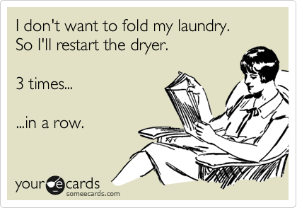 I don't want to fold my laundry.
So I'll restart the dryer.

3 times...

...in a row.