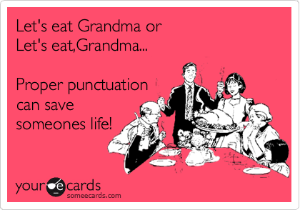 Let's eat Grandma or 
Let's eat,Grandma...

Proper punctuation
can save
someones life!