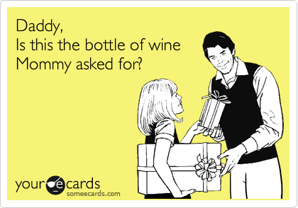 Daddy,
Is this the bottle of wine
Mommy asked for?