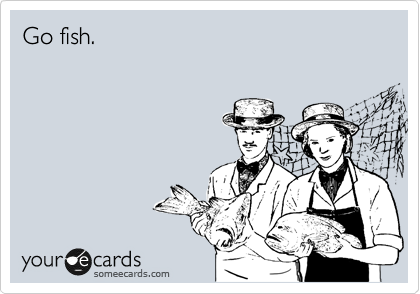 Go fish.