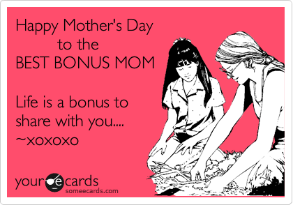 Happy Mother's Day
         to the 
BEST BONUS MOM

Life is a bonus to
share with you....
%7Exoxoxo 