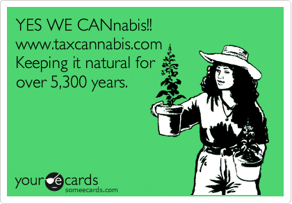 YES WE CANnabis!! www.taxcannabis.com
Keeping it natural for
over 5,300 years.