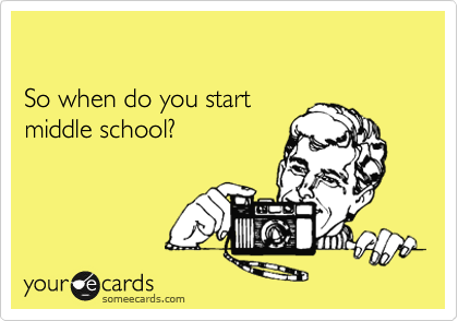 

So when do you start
middle school?