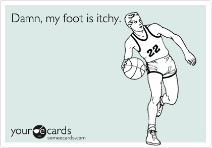 Damn, my foot is itchy. 