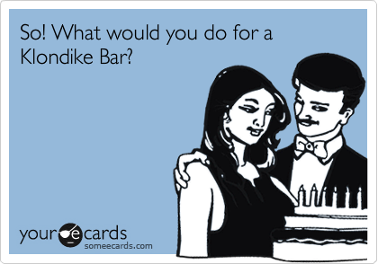 So! What would you do for a Klondike Bar?