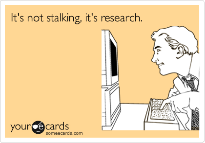 It's not stalking, it's research.