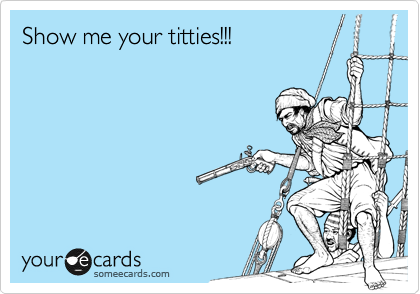 Show me your titties!!!