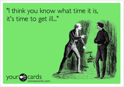 "I think you know what time it is, 
it's time to get ill..."