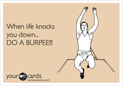 

When life knocks 
you down...
DO A BURPEE!!!