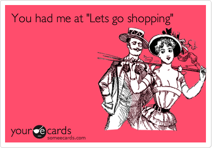 You had me at "Lets go shopping"