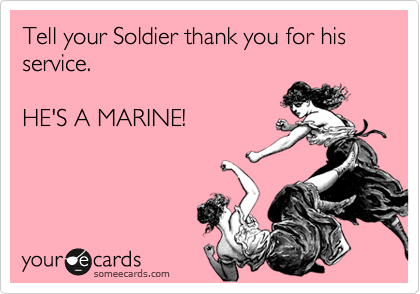 Tell your Soldier thank you for his service.

HE'S A MARINE!