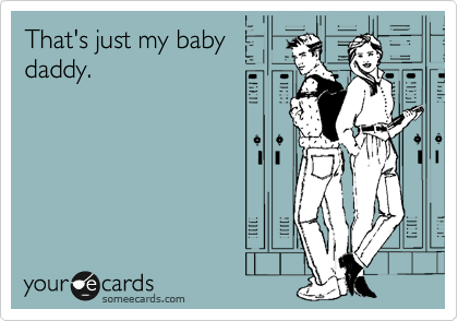 That's just my baby
daddy. 