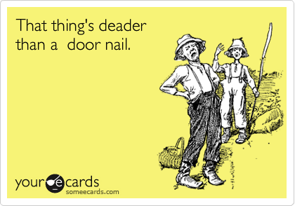 That thing's deader
than a  door nail. 