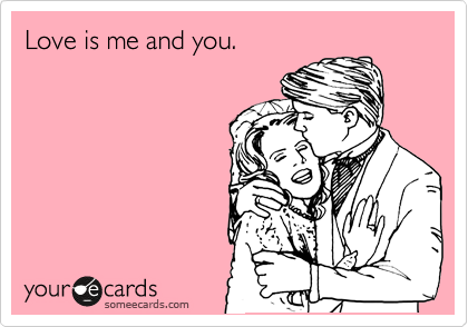 Love is me and you.
