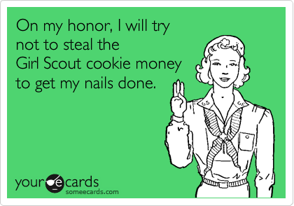 On my honor, I will try
not to steal the 
Girl Scout cookie money
to get my nails done.