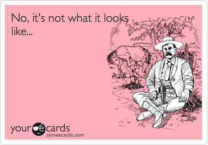 No, it's not what it looks
like...