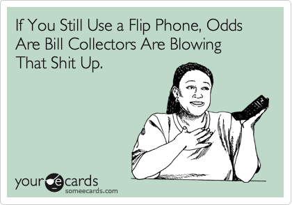 If You Still Use a Flip Phone, Odds Are Bill Collectors Are Blowing That Shit Up.