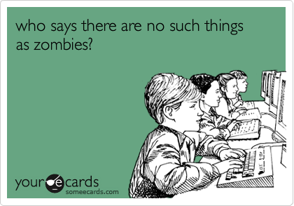 who says there are no such things as zombies?